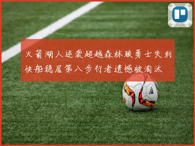 火箭湖人逆袭超越森林狼勇士失利快船稳居第八步行者遗憾被淘汰