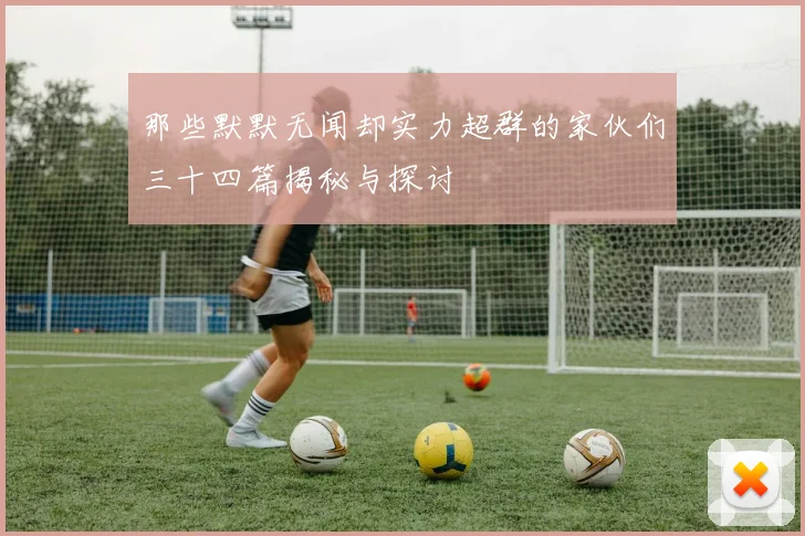那些默默无闻却实力超群的家伙们三十四篇揭秘与探讨