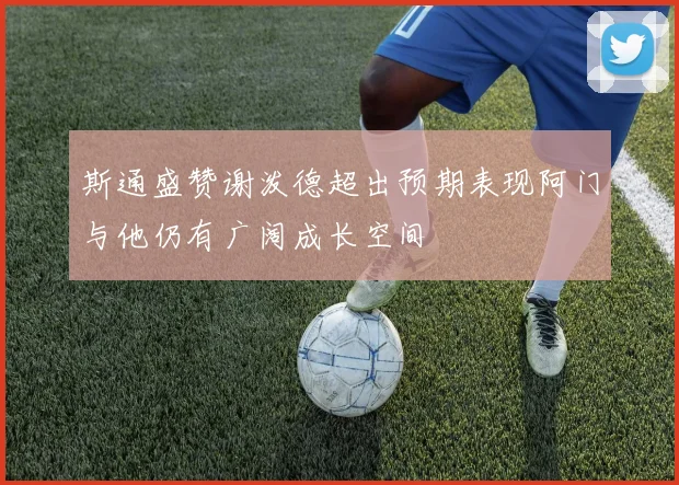 斯通盛赞谢泼德超出预期表现阿门与他仍有广阔成长空间