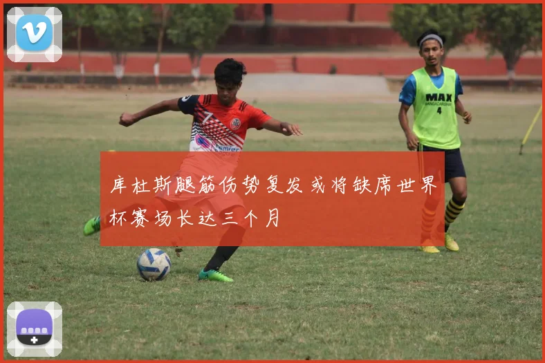 库杜斯腿筋伤势复发或将缺席世界杯赛场长达三个月