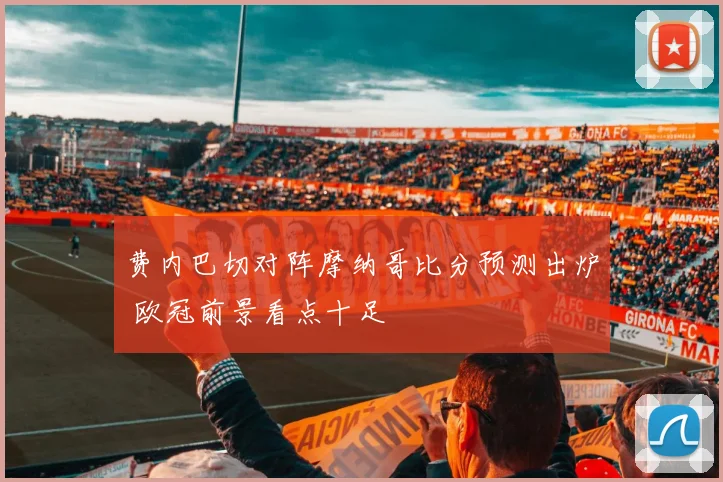 费内巴切对阵摩纳哥比分预测出炉 欧冠前景看点十足